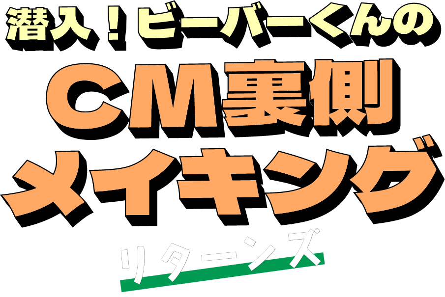 帰ってきた！潜入！ビーバーくんのCM裏側メイキング